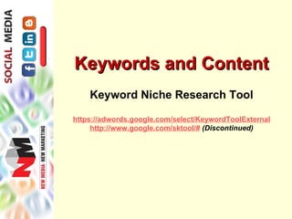 Keywords and Content
    Keyword Niche Research Tool

https://adwords.google.com/select/KeywordToolExternal
     http://www.google.com/sktool/# (Discontinued)
 