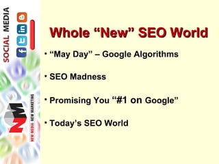 Whole “New” SEO World
• “May Day” – Google Algorithms

• SEO Madness

• Promising You “#1 on Google”

• Today’s SEO World
 