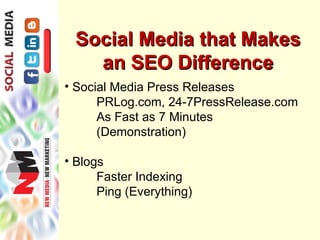 Social Media that Makes
   an SEO Difference
• Social Media Press Releases
      PRLog.com, 24-7PressRelease.com
      As Fast as 7 Minutes
      (Demonstration)

• Blogs
      Faster Indexing
      Ping (Everything)
 