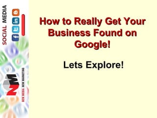 How to Really Get Your
 Business Found on
       Google!

    Lets Explore!
 