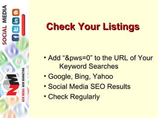Check Your Listings


• Add “&pws=0” to the URL of Your
     Keyword Searches
• Google, Bing, Yahoo
• Social Media SEO Results
• Check Regularly
 