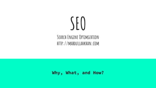 SEO
Search Engine Optimization
http://mabdullahkhan.com
Why, What, and How?
 