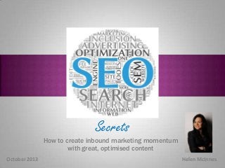 Secrets

Secrets

How to create inbound marketing momentum
with great, optimised content
October 2013

Helen McInnes

 