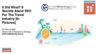 It Did What? 6
Secrets About SEO
For The Travel
Industry [In
Pictures]
By Vahe Arabian
Head of SEO Research & Strategy
Online Marketing Gurus
 