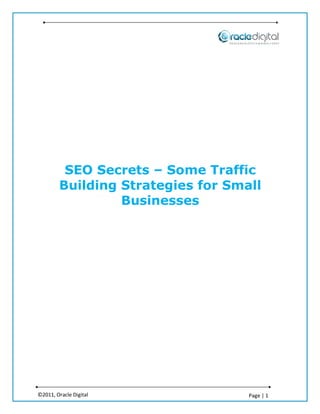 SEO Secrets – Some Traffic
        Building Strategies for Small
                 Businesses




©2011, Oracle Digital              Page | 1
 