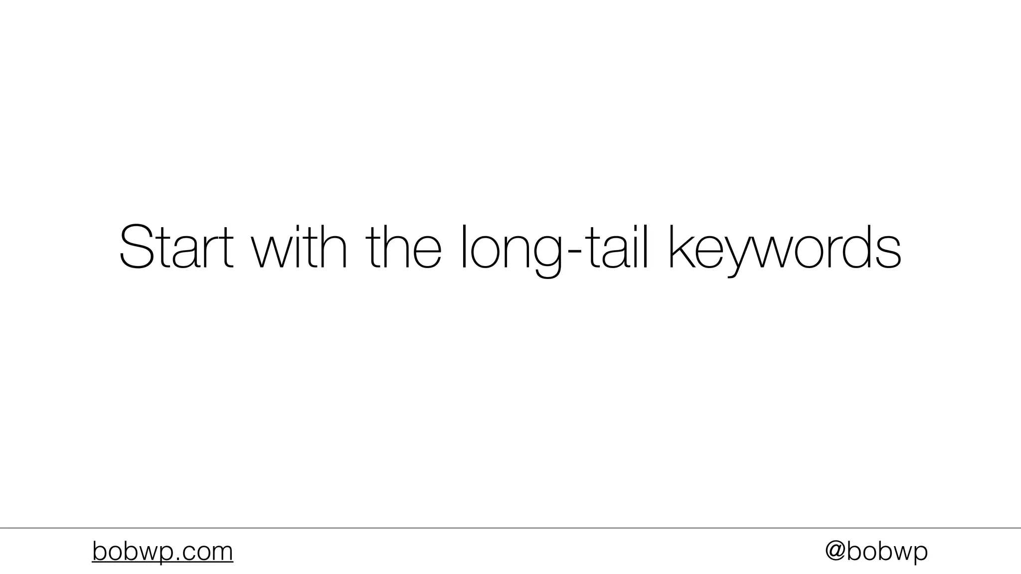 bobwp.com @bobwp
Start with the long-tail keywords
 