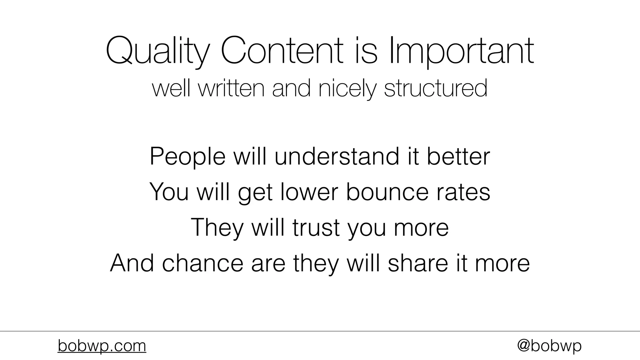 bobwp.com @bobwp
Quality Content is Important
well written and nicely structured
People will understand it better
You will get lower bounce rates
They will trust you more
And chance are they will share it more
 