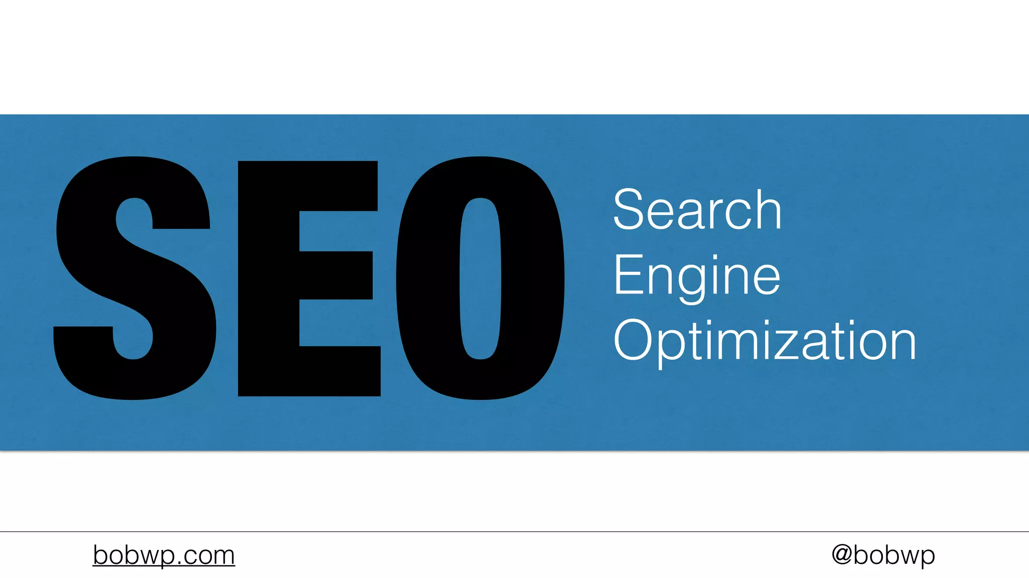 bobwp.com @bobwp
SEO
Search
Engine
Optimization
 