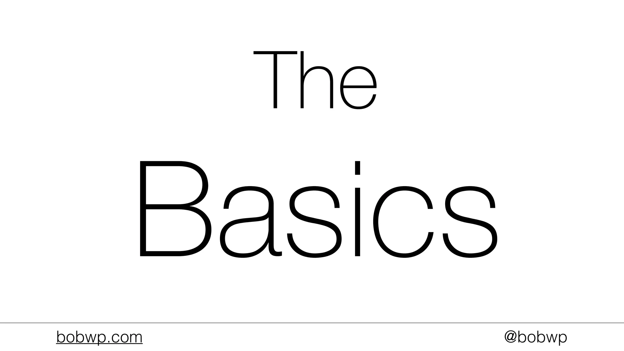 bobwp.com @bobwp
The
Basics
 