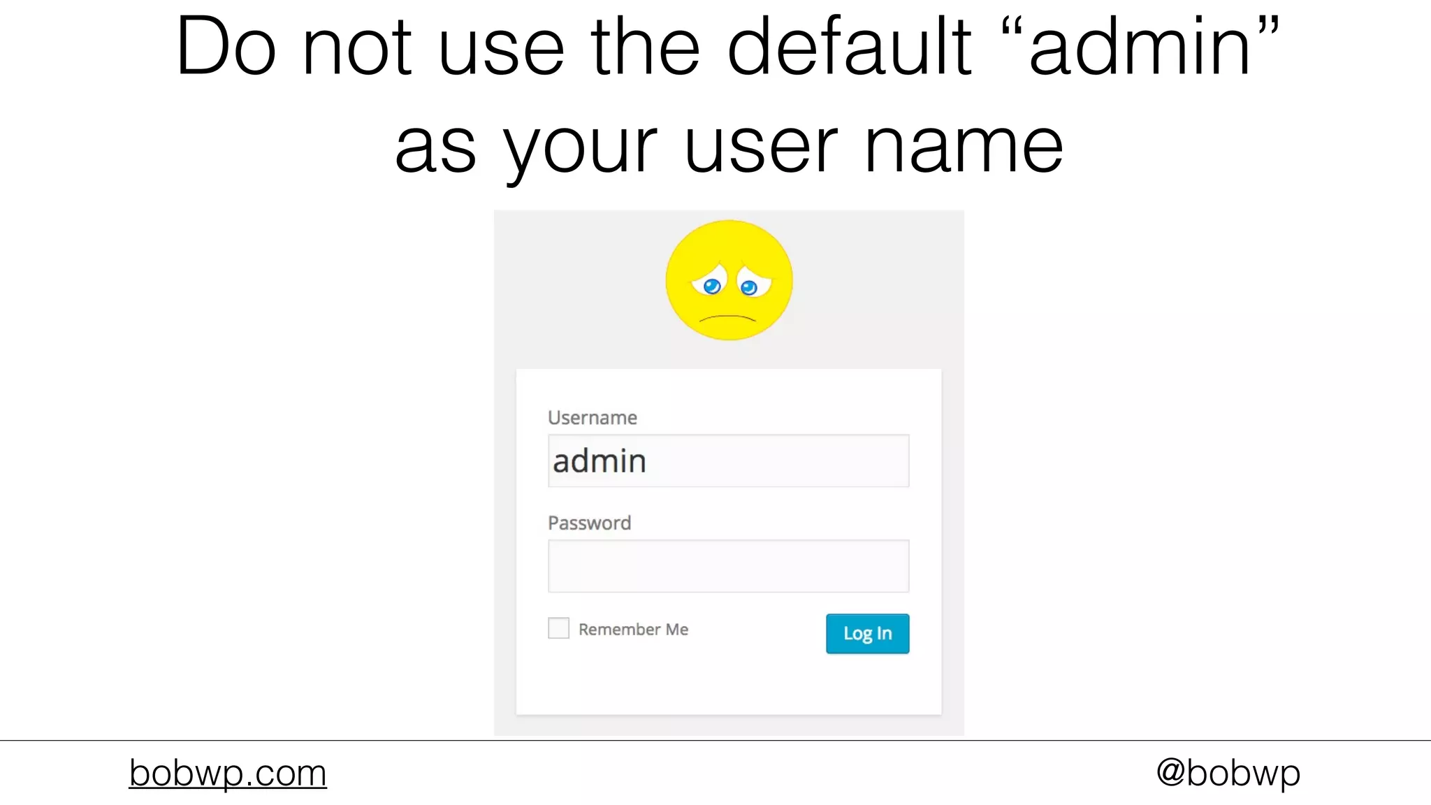 bobwp.com @bobwp
Do not use the default “admin”
as your user name
 