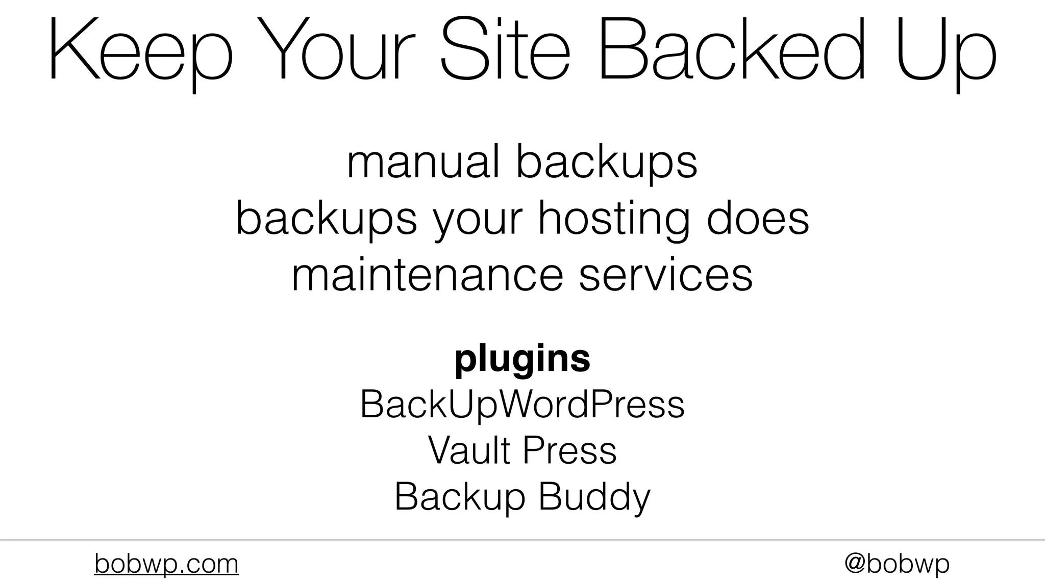 bobwp.com @bobwp
Keep Your Site Backed Up
manual backups
backups your hosting does
maintenance services
plugins
BackUpWordPress
Vault Press
Backup Buddy
 