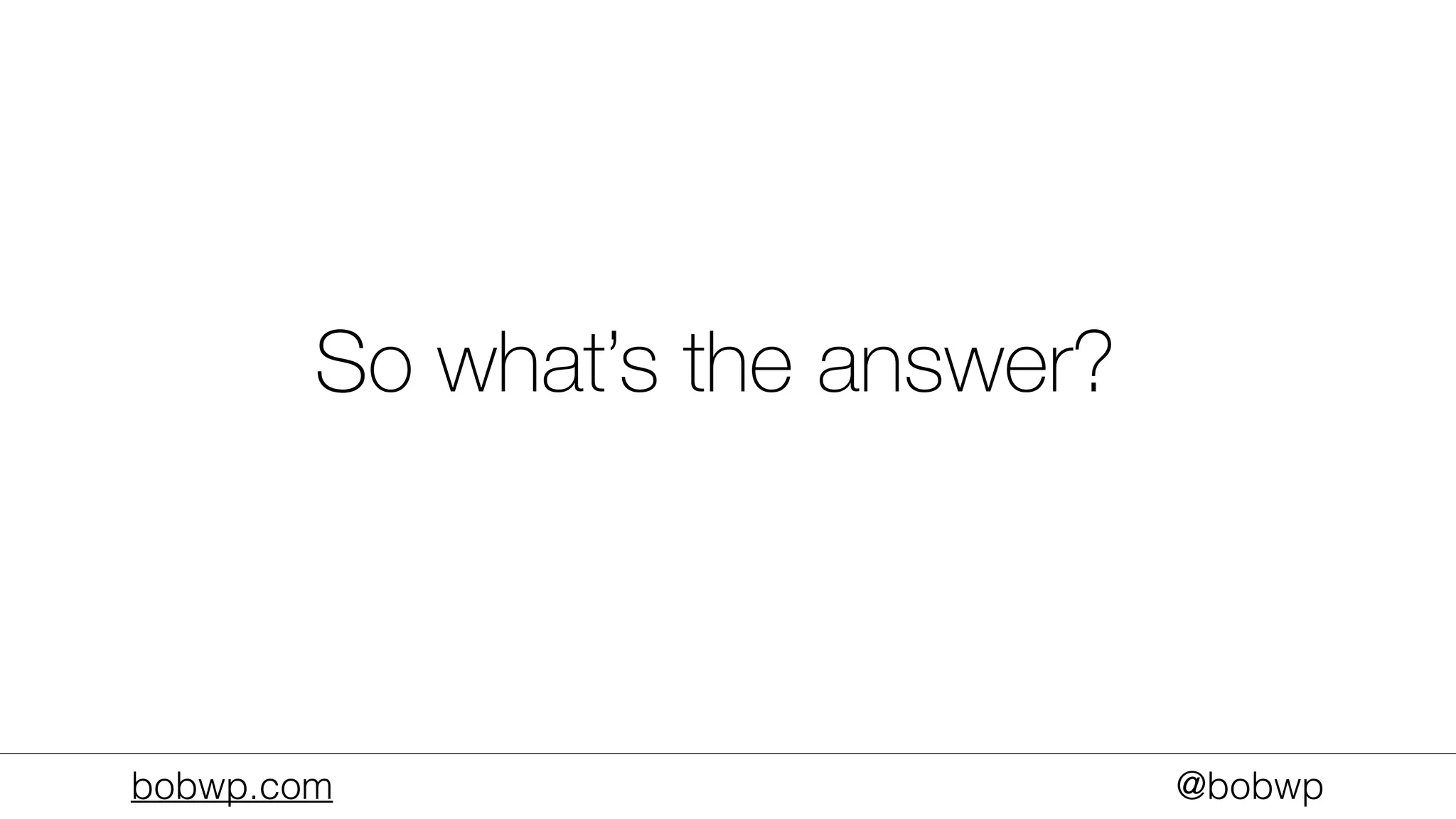 bobwp.com @bobwp
So what’s the answer?
 