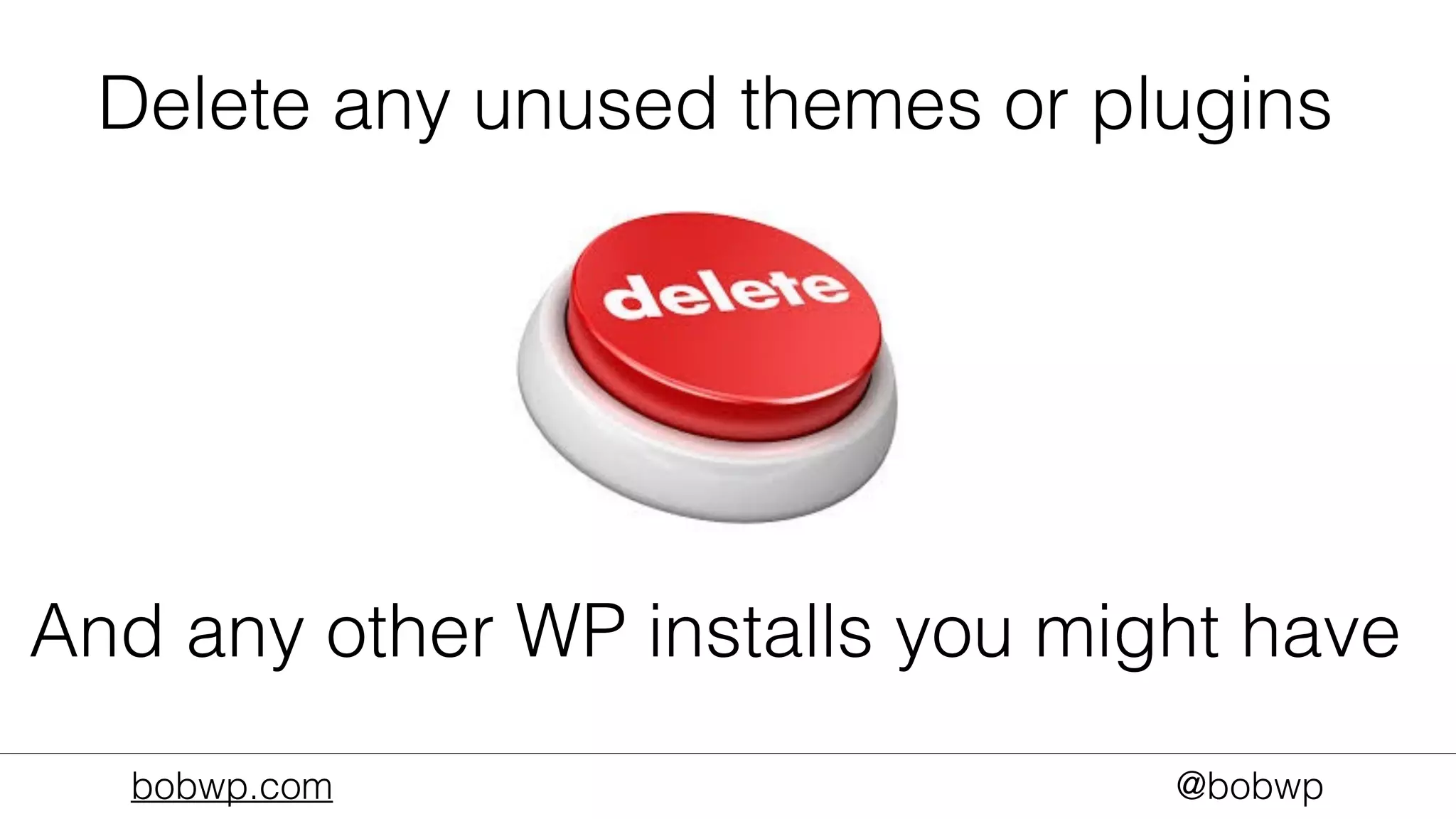 bobwp.com @bobwp
Delete any unused themes or plugins
And any other WP installs you might have
 