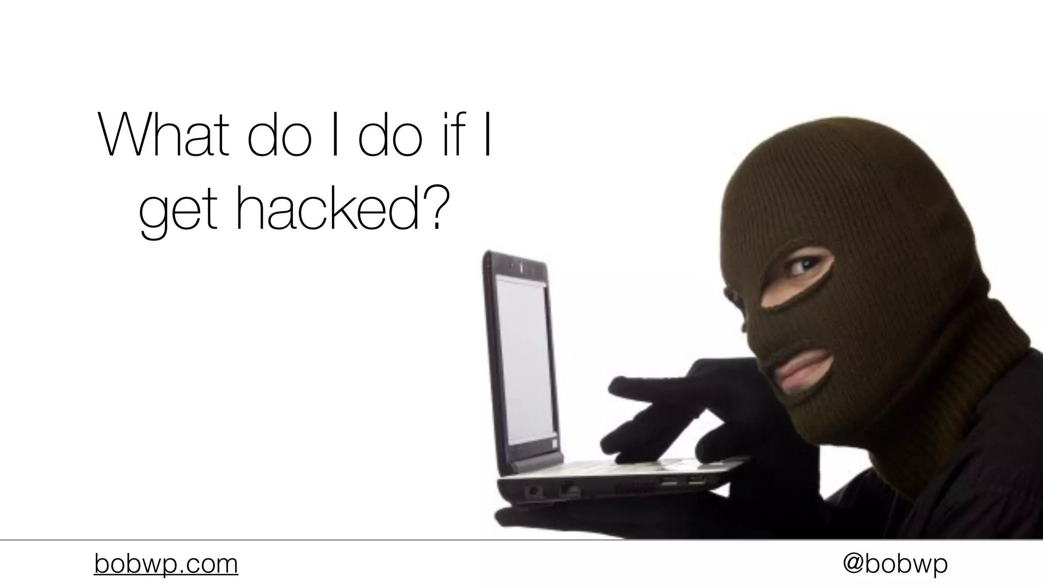 bobwp.com @bobwp
What do I do if I
get hacked?
 