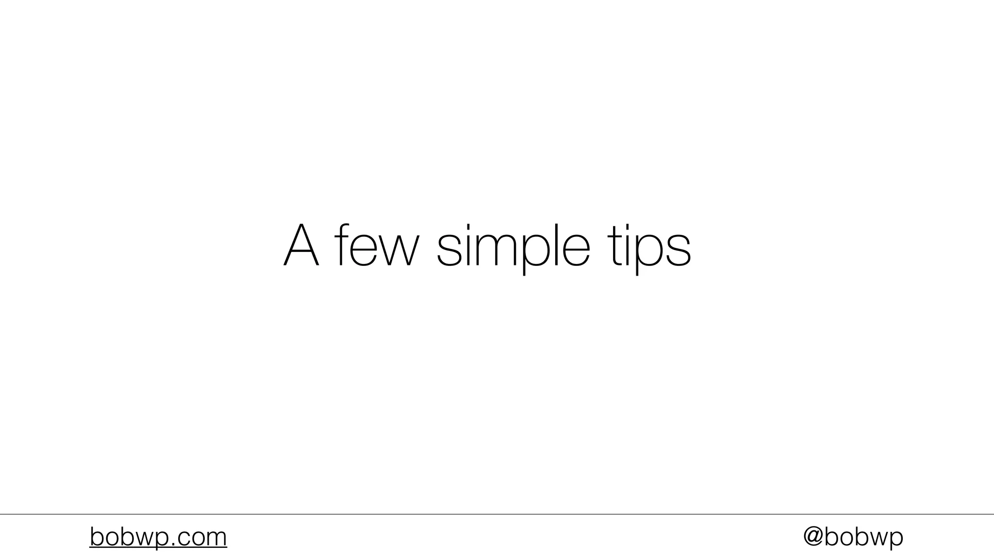 bobwp.com @bobwp
A few simple tips
 
