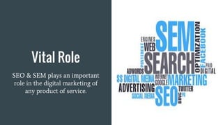 Vital Role
SEO & SEM plays an important
role in the digital marketing of
any product of service.
 