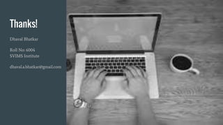 Thanks!
Dhaval Bhatkar
Roll No: 6004
SVIMS Institute
dhaval.a.bhatkar@gmail.com
 
