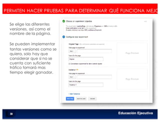 < Google Analyticswww.isdi.es
PERMITEN HACER PRUEBAS PARA DETERMINAR QUÉ FUNCIONA MEJOR
Se elige las diferentes
versiones, así como el
nombre de la página.
Se pueden implementar
tantas versiones como se
quiera, solo hay que
considerar que si no se
cuenta con suficiente
tráfico tomará mas
tiempo elegir ganador.
84
 