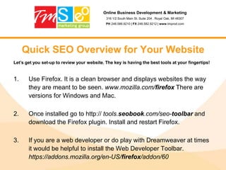 Online Business Development & Marketing316 1/2 South Main St. Suite 204 . Royal Oak, MI 48307PH 248.586.9210 | FX 248.582.9212 | www.tmprod.comPay Per Click Advertising - ConsROI is heavily dependent on the Website’s ability to convert traffic into sales.Requires an ongoing commitment to measuring, managing, and refining the campaign.Traffic can be brought in immediately, but optimizing and refining a campaign can take months.Depending on the scope of the campaign, developing creatives (ad copy and headlines) can be expensive.PPC may be far more expensive than SEO, although effective PPC campaigns can actually cost less.