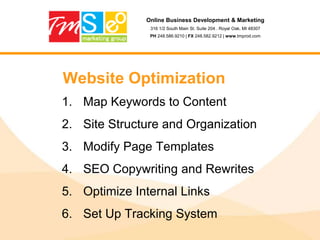 Online Business Development & Marketing316 1/2 South Main St. Suite 204 . Royal Oak, MI 48307PH 248.586.9210 | FX 248.582.9212 | www.tmprod.comStep 7: Headings (H1, H2, H3)Using your keyword in H1 or H2 has some positive effects on SEO<h1> is the most important heading - use it only once or twice per document and include your keyword thereInclude different keywords in subheadings within the documentAvoid keyword stuffing in any of heading tags