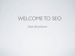 WELCOME TO SEO
   Dean Brookstone
 