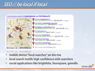 SEO // belocal if local
• mobile device“local searches”on the rise
• local search instills high confidence with searchers
• social applications like brightkite, foursquare, gowalla
 