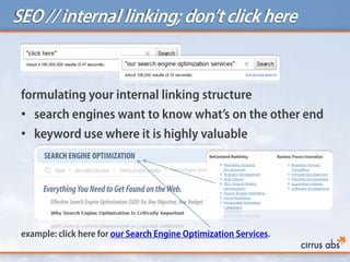 SEO // internal linking; don’tclick here
formulating your internal linking structure
• search engines want to know what’s on the other end
• keyword use where it is highly valuable
example: click here for our Search Engine Optimization Services.
 