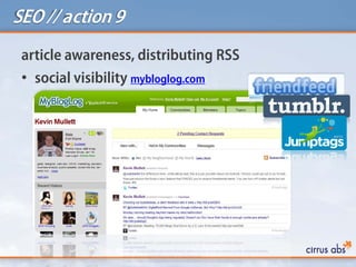 SEO // action 9
article awareness, distributing RSS
• social visibility mybloglog.com
 