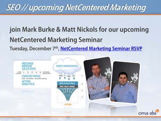 SEO // upcoming NetCenteredMarketing
join Mark Burke & Matt Nickols for our upcoming
NetCentered Marketing Seminar
Tuesday, December 7th, NetCentered Marketing Seminar RSVP
 