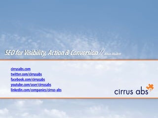 cirrusabs.com
twitter.com/cirrusabs
facebook.com/cirrusabs
youtube.com/user/cirrusabs
linkedin.com/companies/cirrus-abs
SEOforVisibility,Action&Conversion//KevinMullett
 