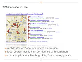 SEO // BE LOCAL IF LOCAL




  mobile device “local searches” on the rise
  local search instills high confidence with searchers
  social applications like brightkite, foursquare, gowalla
 
