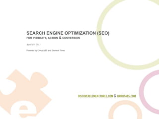 SEARCH ENGINE OPTIMIZATION (SEO)for visibility, action & conversion discoverelementthree.com & cirrusabs.com April 19, 2011 