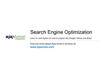 Search Engine Optimization
Learn to rank higher on search engines like Google, Yahoo, and Bing!

Find out more about Ajax Union‘s services at:
www.ajaxunion.com
 