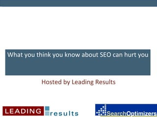 What you think you know about SEO can hurt you Hosted by Leading Results 