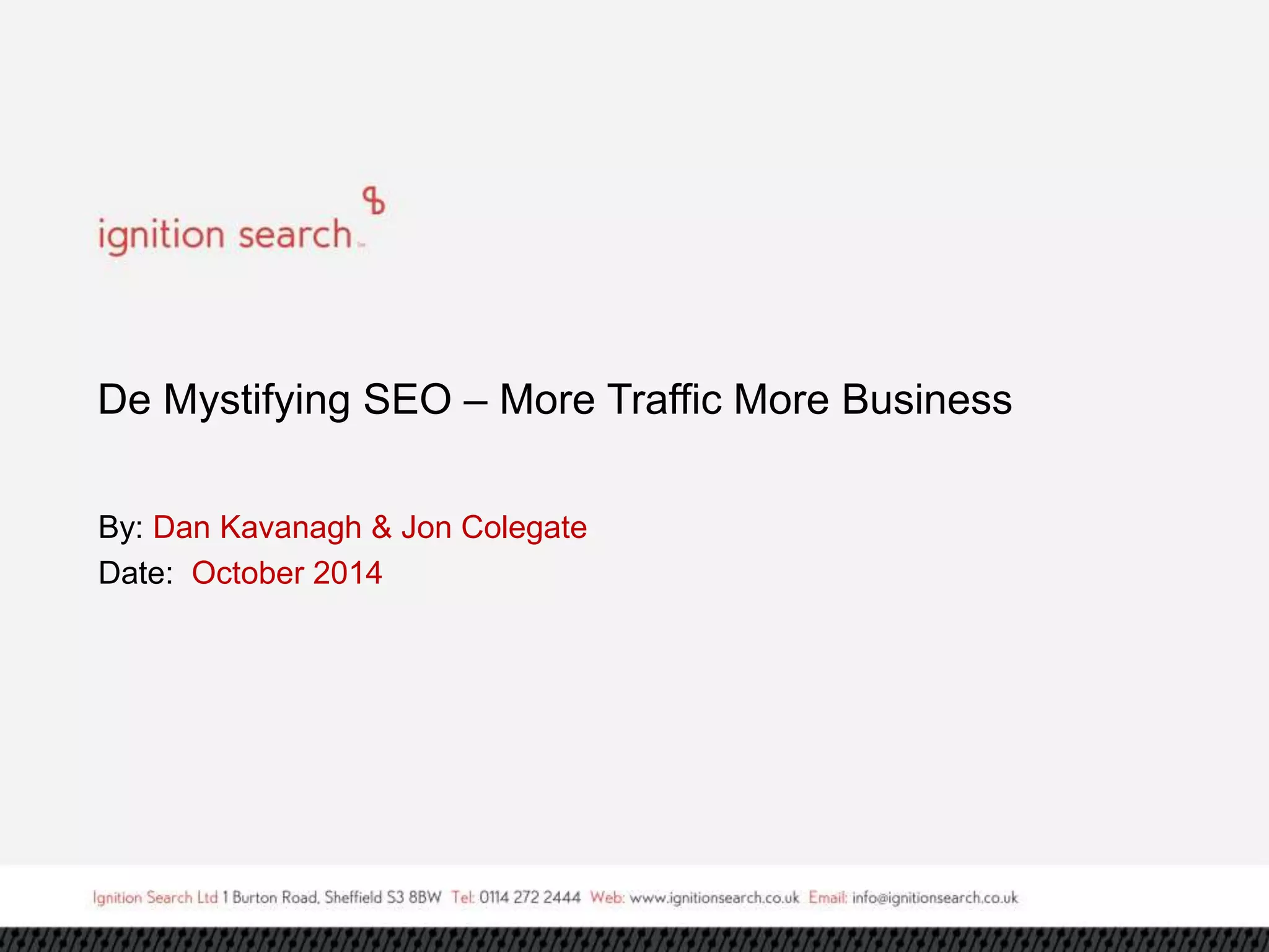 De Mystifying SEO – More Traffic More Business 
By: Dan Kavanagh & Jon Colegate 
Date: October 2014 
 