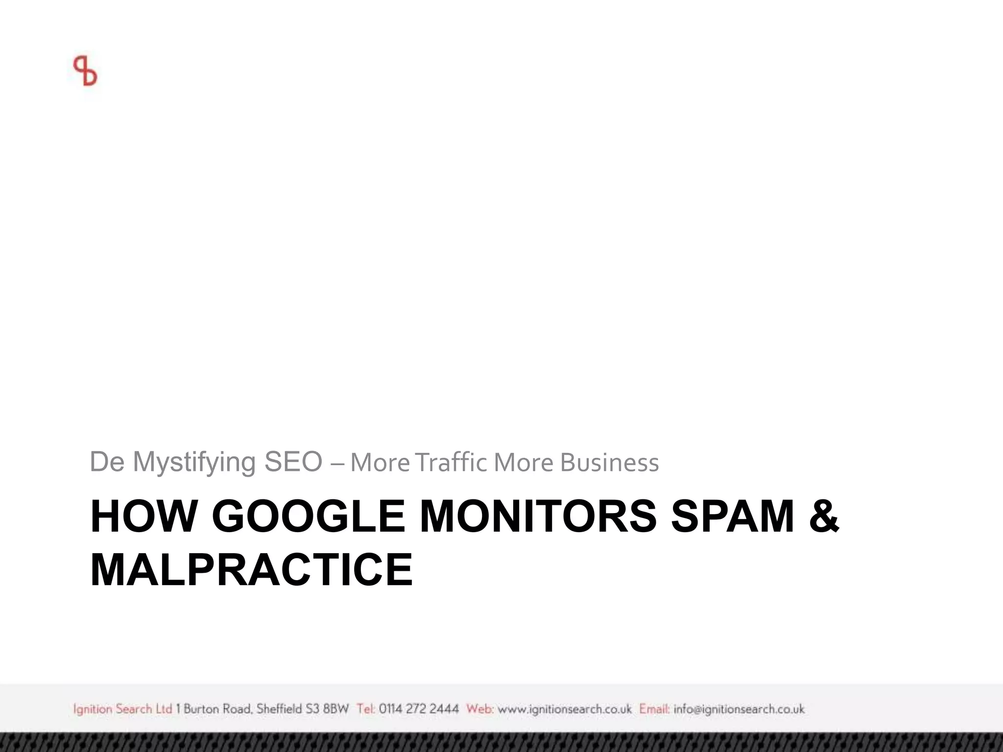 De Mystifying SEO – More Traffic More Business 
HOW GOOGLE MONITORS SPAM & 
MALPRACTICE 
 