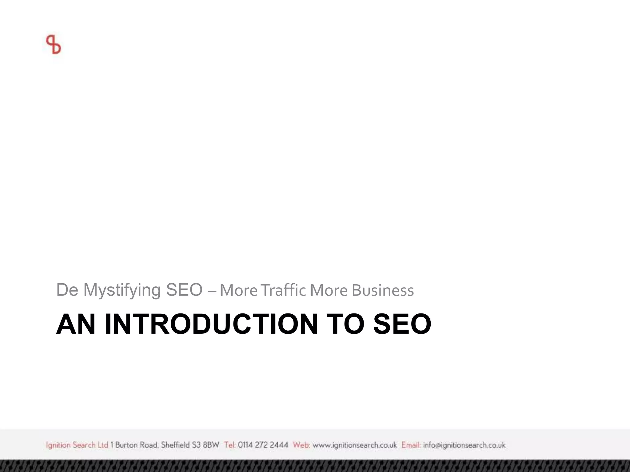 De Mystifying SEO – More Traffic More Business 
AN INTRODUCTION TO SEO 
 