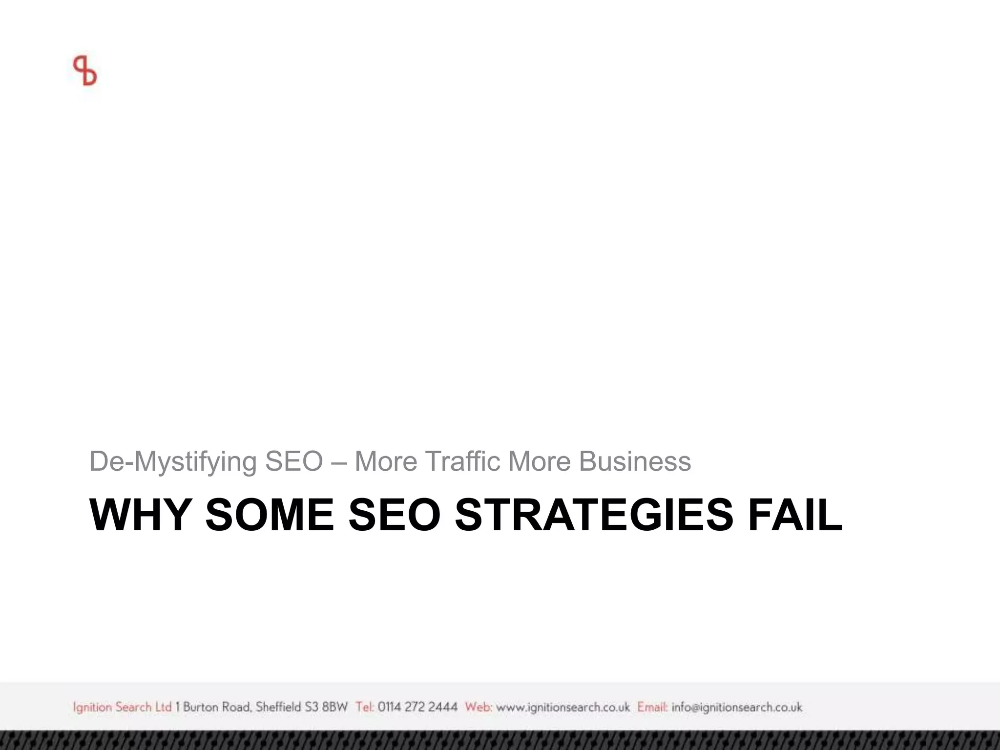 De-Mystifying SEO – More Traffic More Business 
WHY SOME SEO STRATEGIES FAIL 
 