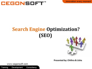 Search Engine Optimization?
(SEO)

Presented by: Chithra & Usha

 