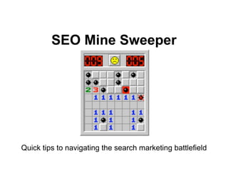 SEO Mine Sweeper




    Quick tips to navigating the search marketing battlefield
SEO - SEM Mine Sweeper                      Chris Kenney - Coco Design - © 2010
 