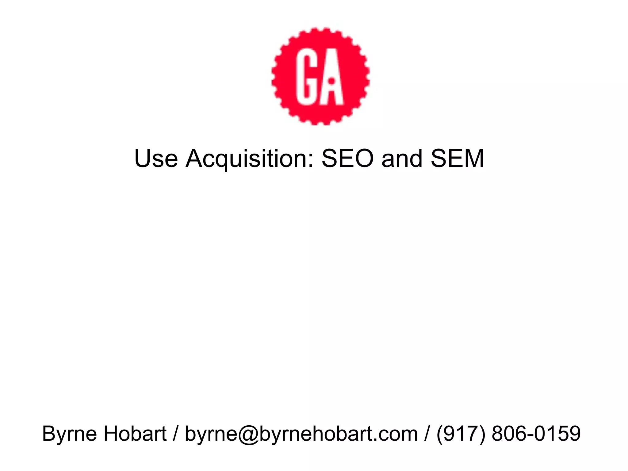 Use Acquisition: SEO and SEM Byrne Hobart / byrne@byrnehobart.com / (917) 806-0159 
