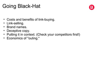 Going Black-Hat Costs and benefits of link-buying. Link-selling. Brand names. Deceptive copy. Putting it in context. (Check your competitors first!) Economics of "outing." 