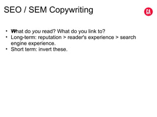 SEO / SEM Copywriting What do  ﻿ you  read? What do you link to? Long-term: reputation > reader's experience > search engine experience. Short term: invert these. 