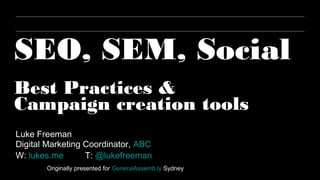 SEO, SEM, Social
Best Practices &
Campaign creation tools
Luke Freeman
Digital Marketing Coordinator, ABC
W: lukes.me       T: @lukefreeman
       Originally presented for GeneralAssemb.ly Sydney
 