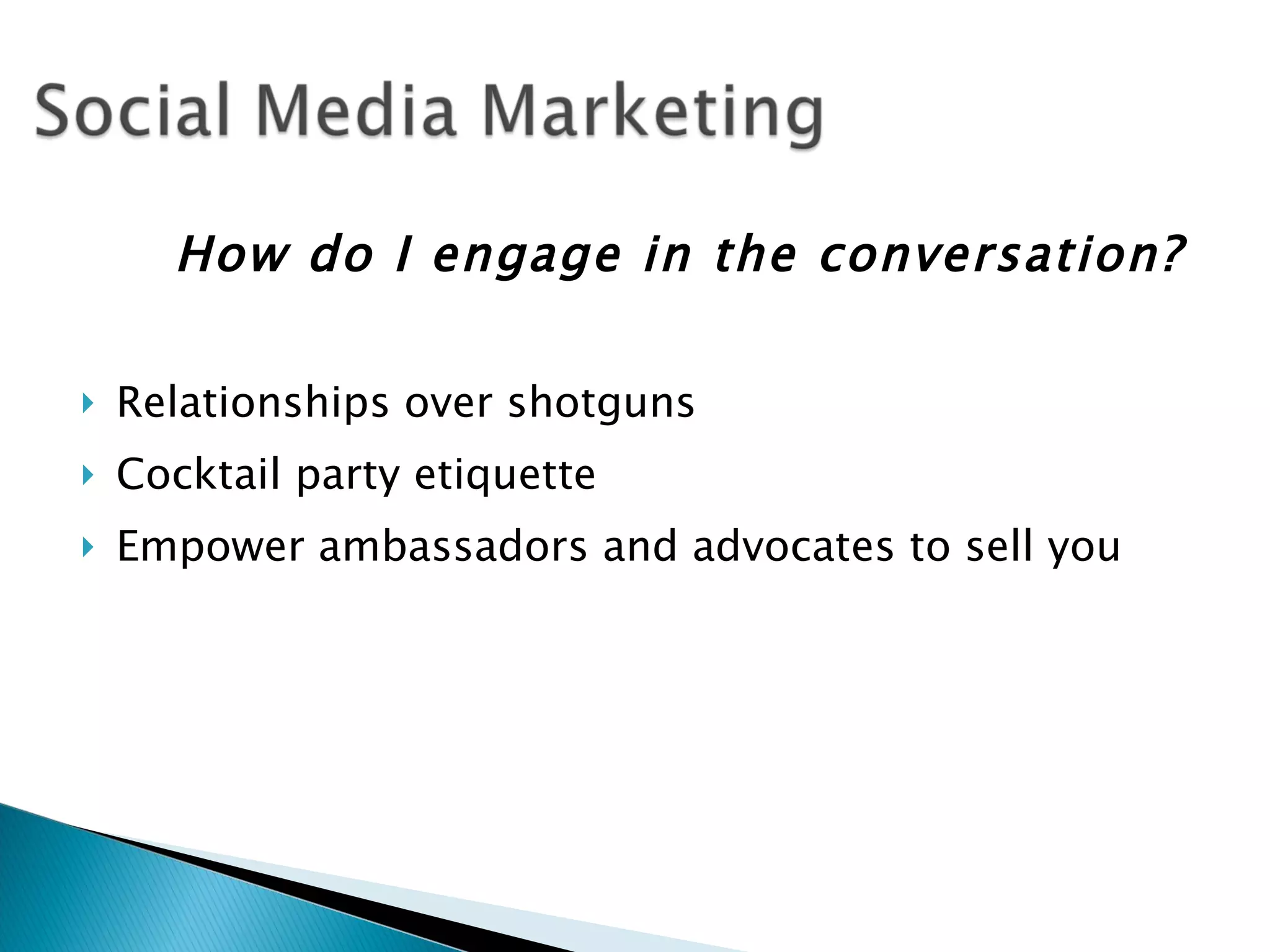 How do I engage in the conversation?

   Relationships over shotguns
   Cocktail party etiquette
   Empower ambassadors and advocates to sell you
 