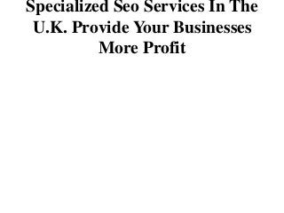 Specialized Seo Services In The
 U.K. Provide Your Businesses
          More Profit
 