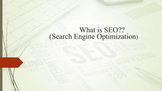 What is SEO??
(Search Engine Optimization)
 