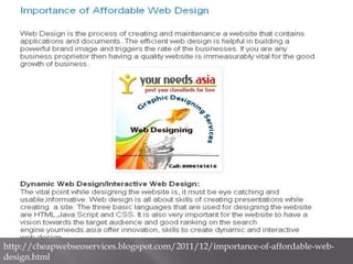 http://cheapwebseoservices.blogspot.com/2011/12/importance-of-affordable-web-
design.html
 
