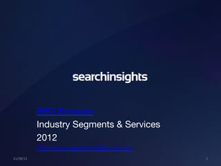 SEO Services
               Industry Segments & Services
               2012
               http://www.searchinsights.com.au/
21/08/12	
                                          1	
  
 