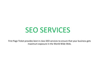 SEO SERVICES
First Page Ticket provides best in class SEO services to ensure that your business gets
                     maximum exposure in the World Wide Web.
 